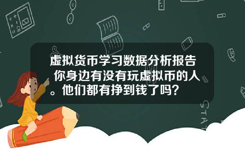 虚拟货币学习数据分析报告 你身边有没有玩虚拟币的人。他们都有挣到钱了吗？
