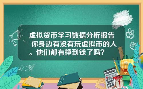 虚拟货币学习数据分析报告 你身边有没有玩虚拟币的人。他们都有挣到钱了吗？