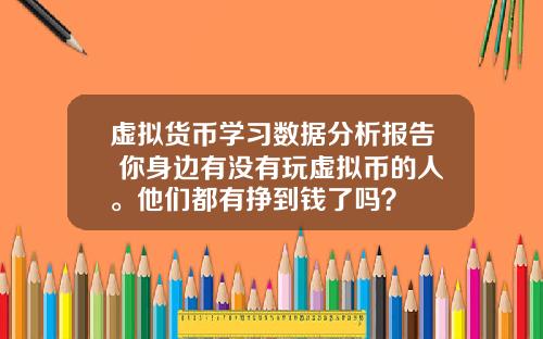 虚拟货币学习数据分析报告 你身边有没有玩虚拟币的人。他们都有挣到钱了吗?