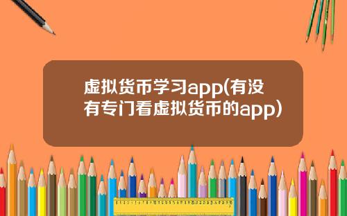 虚拟货币学习app(有没有专门看虚拟货币的app)