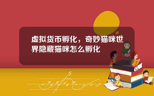 虚拟货币孵化,奇妙猫咪世界隐藏猫咪怎么孵化