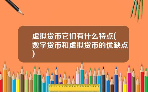 虚拟货币它们有什么特点(数字货币和虚拟货币的优缺点)