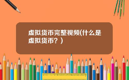 虚拟货币完整视频(什么是虚拟货币?)