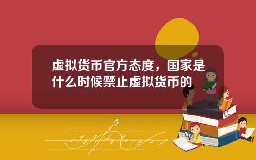 虚拟货币官方态度,国家是什么时候禁止虚拟货币的