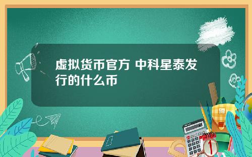 虚拟货币官方 中科星泰发行的什么币