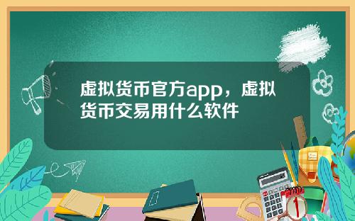虚拟货币官方app，虚拟货币交易用什么软件