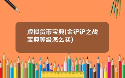 虚拟货币宝典(金铲铲之战宝典等级怎么买)