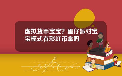 虚拟货币宝宝?蛋仔派对宝宝模式有彩虹币拿吗