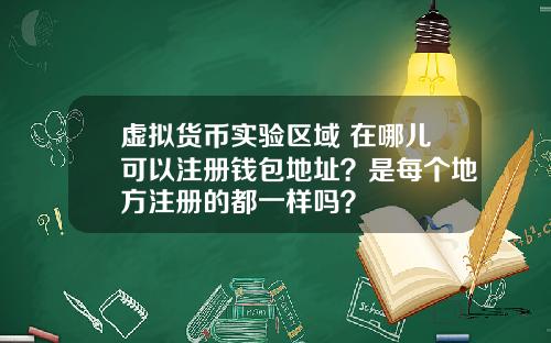 虚拟货币实验区域 在哪儿可以注册钱包地址?是每个地方注册的都一样吗?