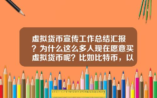 虚拟货币宣传工作总结汇报?为什么这么多人现在愿意买虚拟货币呢?比如比特币,以太坊?