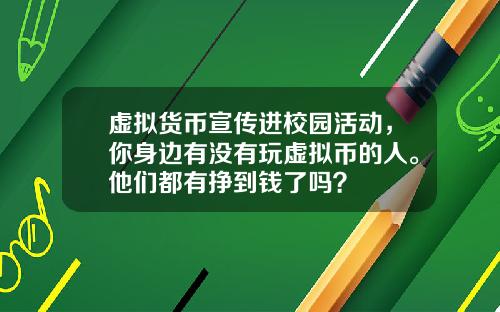 虚拟货币宣传进校园活动,你身边有没有玩虚拟币的人。他们都有挣到钱了吗?
