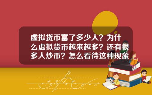 虚拟货币富了多少人？为什么虚拟货币越来越多？还有很多人炒币？怎么看待这种现象？