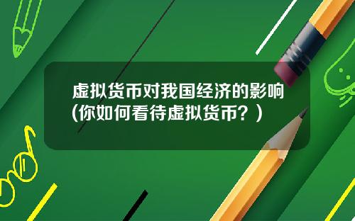 虚拟货币对我国经济的影响(你如何看待虚拟货币?)