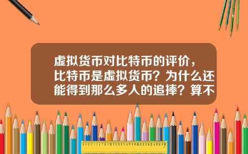 虚拟货币对比特币的评价,比特币是虚拟货币?为什么还能得到那么多人的追捧?算不算货币的一次起义呢?