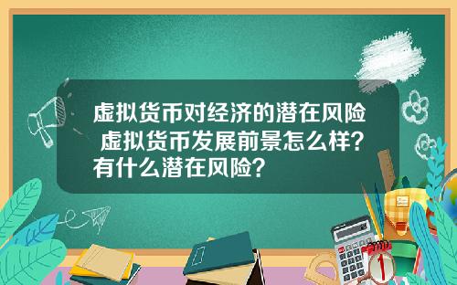 虚拟货币对经济的潜在风险 虚拟货币发展前景怎么样?有什么潜在风险?