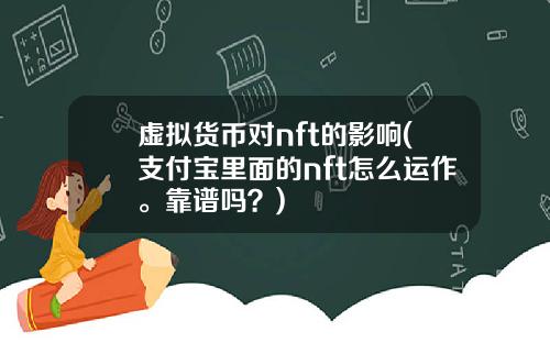虚拟货币对nft的影响(支付宝里面的nft怎么运作。靠谱吗?)