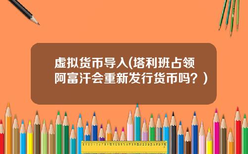 虚拟货币导入(塔利班占领阿富汗会重新发行货币吗?)