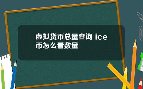 虚拟货币总量查询 ice币怎么看数量