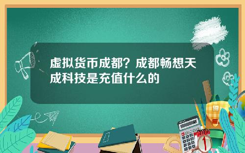 虚拟货币成都?成都畅想天成科技是充值什么的