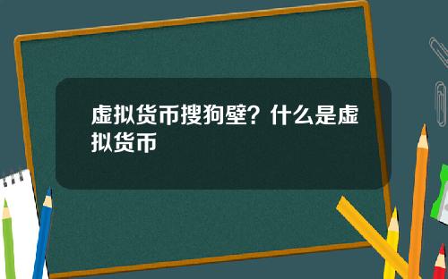 虚拟货币搜狗壁？什么是虚拟货币