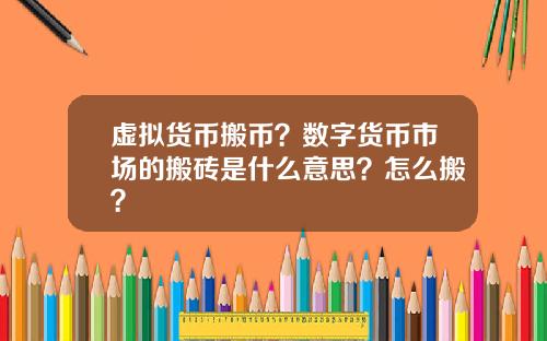 虚拟货币搬币?数字货币市场的搬砖是什么意思?怎么搬?