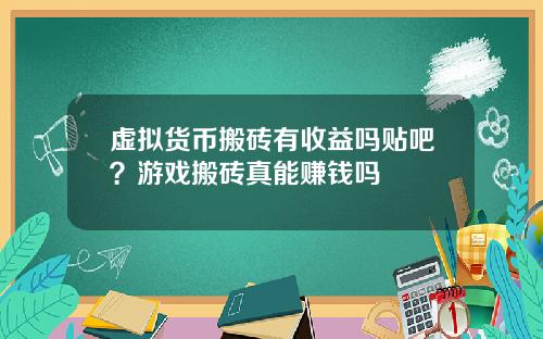 虚拟货币搬砖有收益吗贴吧?游戏搬砖真能赚钱吗