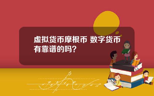 虚拟货币摩根币 数字货币有靠谱的吗?