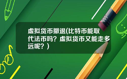 虚拟货币撤退(比特币能取代法币吗?虚拟货币又能走多远呢?)