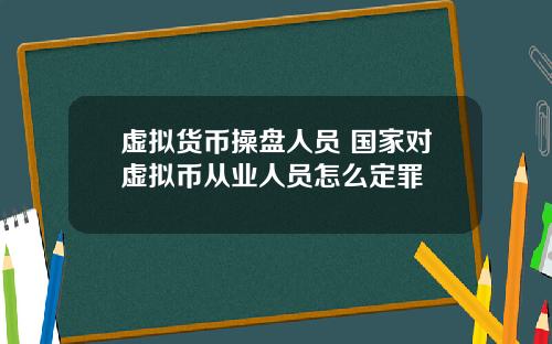 虚拟货币操盘人员 国家对虚拟币从业人员怎么定罪