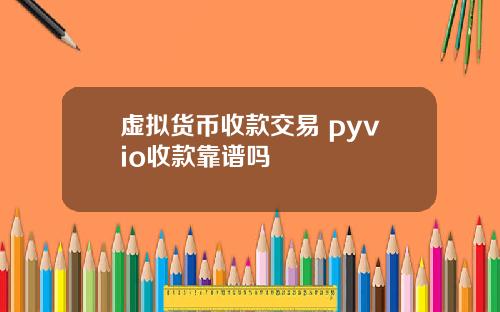 虚拟货币收款交易 pyvio收款靠谱吗