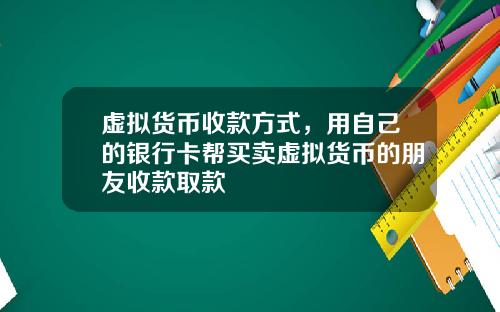 虚拟货币收款方式,用自己的银行卡帮买卖虚拟货币的朋友收款取款