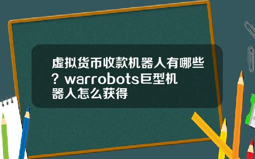 虚拟货币收款机器人有哪些?warrobots巨型机器人怎么获得