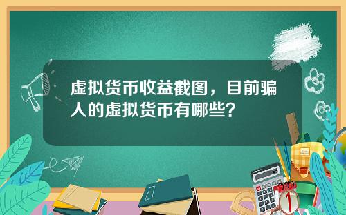 虚拟货币收益截图,目前骗人的虚拟货币有哪些?