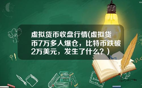 虚拟货币收盘行情(虚拟货币7万多人爆仓,比特币跌破2万美元,发生了什么?)