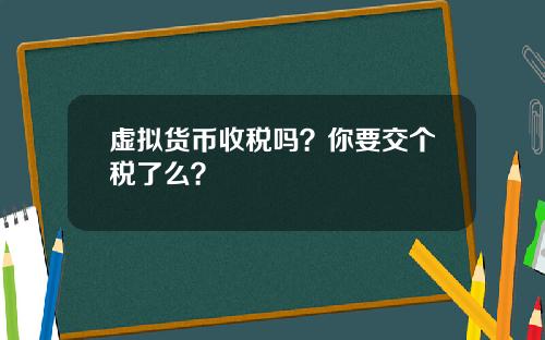 虚拟货币收税吗？你要交个税了么？
