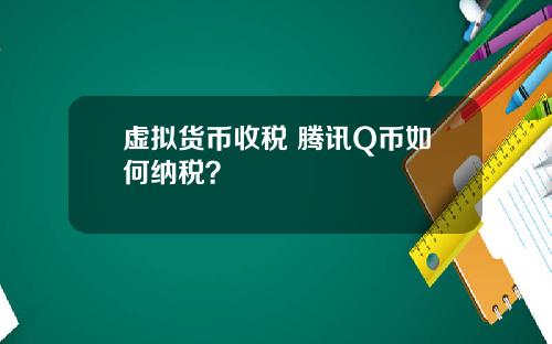 虚拟货币收税 腾讯Q币如何纳税？