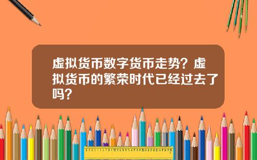 虚拟货币数字货币走势?虚拟货币的繁荣时代已经过去了吗?
