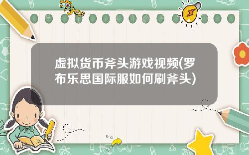 虚拟货币斧头游戏视频(罗布乐思国际服如何刷斧头)
