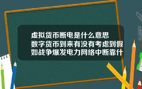 虚拟货币断电是什么意思 数字货币到来有没有考虑到假如战争爆发电力网络中断靠什么交易?