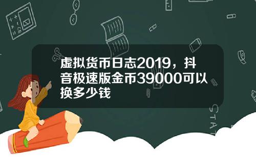 虚拟货币日志2019，抖音极速版金币39000可以换多少钱