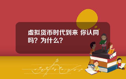 虚拟货币时代到来 你认同吗?为什么?
