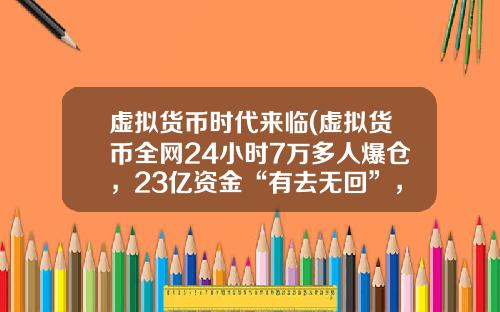 虚拟货币时代来临(虚拟货币全网24小时7万多人爆仓,23亿资金“有去无回”,发生了什么?)