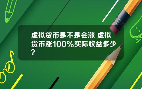 虚拟货币是不是会涨 虚拟货币涨100%实际收益多少?