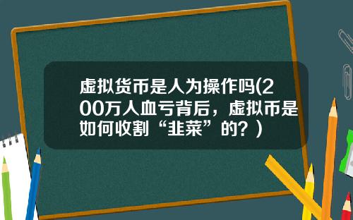 虚拟货币是人为操作吗(200万人血亏背后,虚拟币是如何收割“韭菜”的?)
