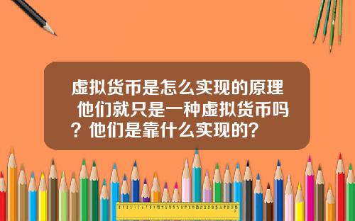 虚拟货币是怎么实现的原理 他们就只是一种虚拟货币吗？他们是靠什么实现的？