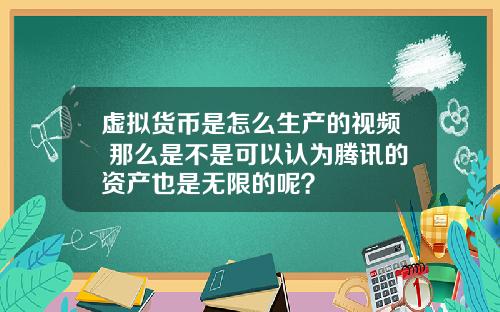 虚拟货币是怎么生产的视频 那么是不是可以认为腾讯的资产也是无限的呢?