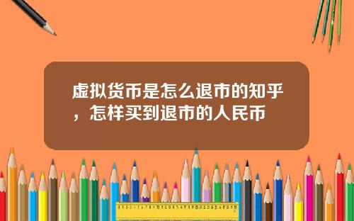 虚拟货币是怎么退市的知乎,怎样买到退市的人民币