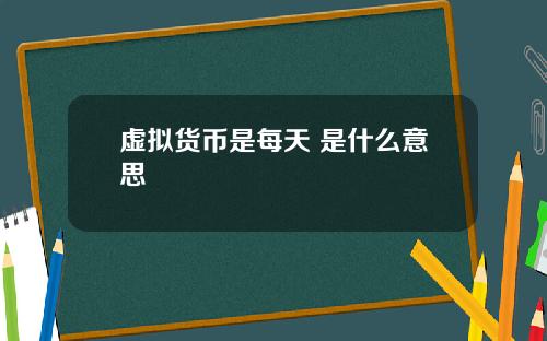 虚拟货币是每天 是什么意思