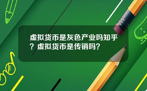 虚拟货币是灰色产业吗知乎?虚拟货币是传销吗?