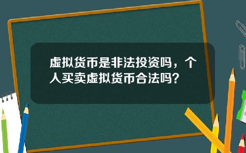 虚拟货币是非法投资吗,个人买卖虚拟货币合法吗?